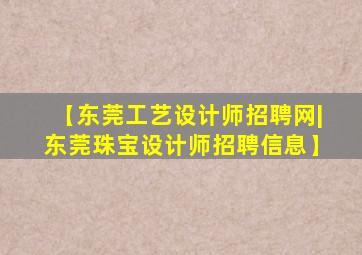 【东莞工艺设计师招聘网|东莞珠宝设计师招聘信息】